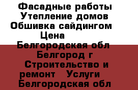 Фасадные работы. Утепление домов. Обшивка сайдингом. › Цена ­ 350 - Белгородская обл., Белгород г. Строительство и ремонт » Услуги   . Белгородская обл.